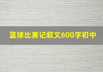 篮球比赛记叙文600字初中