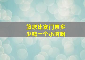 篮球比赛门票多少钱一个小时啊