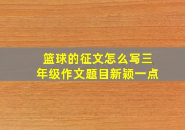 篮球的征文怎么写三年级作文题目新颖一点