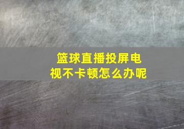 篮球直播投屏电视不卡顿怎么办呢