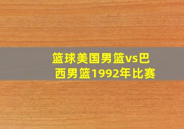 篮球美国男篮vs巴西男篮1992年比赛