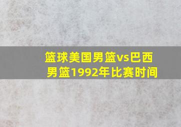 篮球美国男篮vs巴西男篮1992年比赛时间