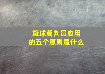 篮球裁判员应用的五个原则是什么