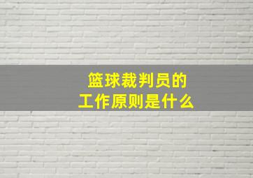 篮球裁判员的工作原则是什么