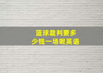 篮球裁判要多少钱一场呢英语