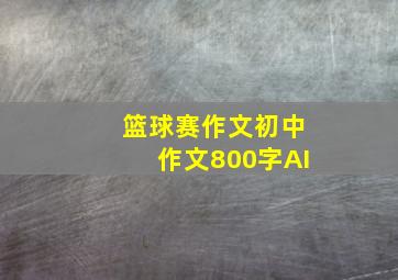 篮球赛作文初中作文800字AI