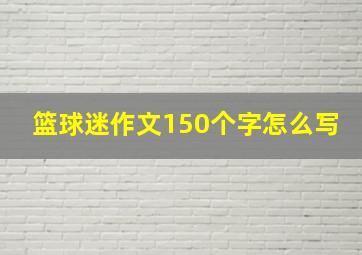 篮球迷作文150个字怎么写