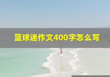 篮球迷作文400字怎么写