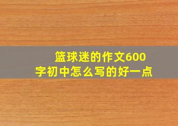 篮球迷的作文600字初中怎么写的好一点