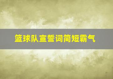 篮球队宣誓词简短霸气