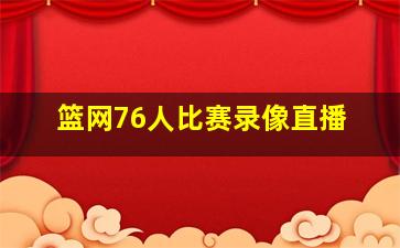 篮网76人比赛录像直播