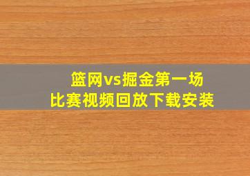 篮网vs掘金第一场比赛视频回放下载安装