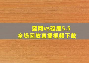 篮网vs雄鹿5.5全场回放直播视频下载