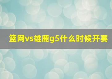 篮网vs雄鹿g5什么时候开赛