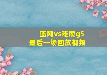 篮网vs雄鹿g5最后一场回放视频