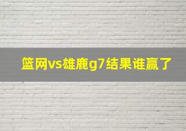 篮网vs雄鹿g7结果谁赢了