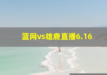 篮网vs雄鹿直播6.16