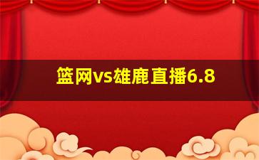 篮网vs雄鹿直播6.8