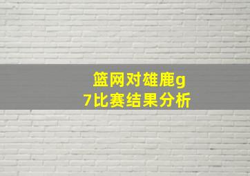 篮网对雄鹿g7比赛结果分析