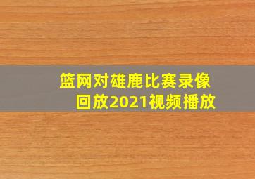 篮网对雄鹿比赛录像回放2021视频播放