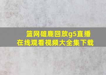 篮网雄鹿回放g5直播在线观看视频大全集下载