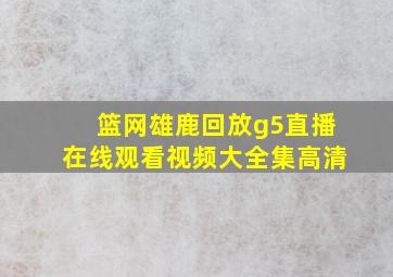 篮网雄鹿回放g5直播在线观看视频大全集高清