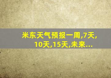 米东天气预报一周,7天,10天,15天,未来...