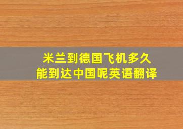 米兰到德国飞机多久能到达中国呢英语翻译