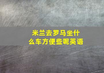 米兰去罗马坐什么车方便些呢英语