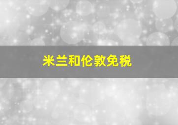 米兰和伦敦免税