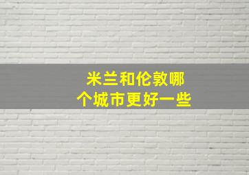 米兰和伦敦哪个城市更好一些