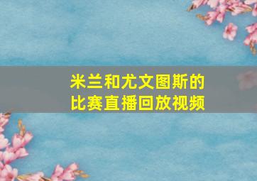 米兰和尤文图斯的比赛直播回放视频