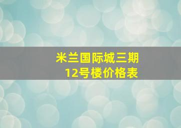 米兰国际城三期12号楼价格表