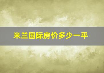 米兰国际房价多少一平