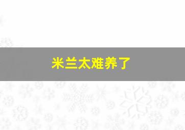 米兰太难养了