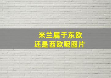 米兰属于东欧还是西欧呢图片