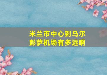 米兰市中心到马尔彭萨机场有多远啊