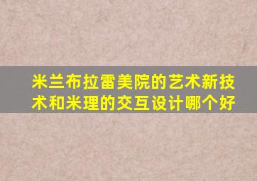 米兰布拉雷美院的艺术新技术和米理的交互设计哪个好