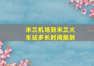 米兰机场到米兰火车站多长时间能到