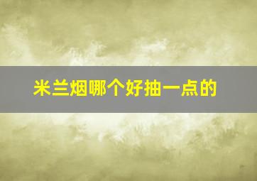 米兰烟哪个好抽一点的