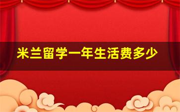 米兰留学一年生活费多少