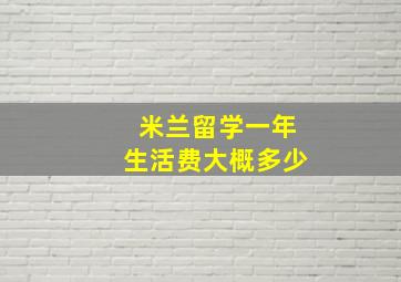 米兰留学一年生活费大概多少