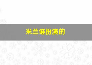 米兰谁扮演的