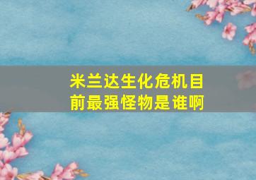 米兰达生化危机目前最强怪物是谁啊