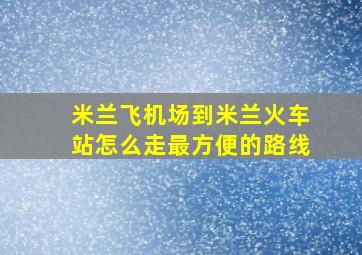 米兰飞机场到米兰火车站怎么走最方便的路线