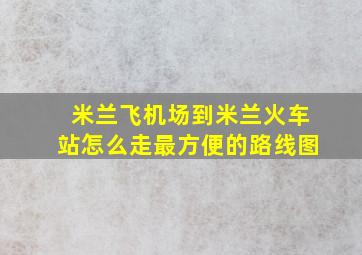 米兰飞机场到米兰火车站怎么走最方便的路线图