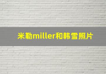 米勒miller和韩雪照片