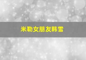 米勒女朋友韩雪