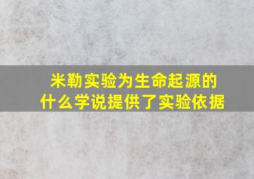 米勒实验为生命起源的什么学说提供了实验依据