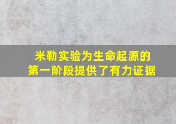 米勒实验为生命起源的第一阶段提供了有力证据